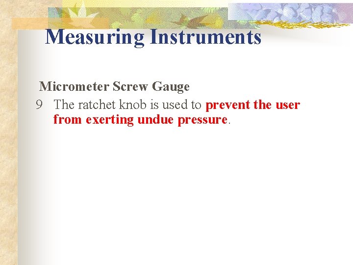 Measuring Instruments Micrometer Screw Gauge 9 The ratchet knob is used to prevent the