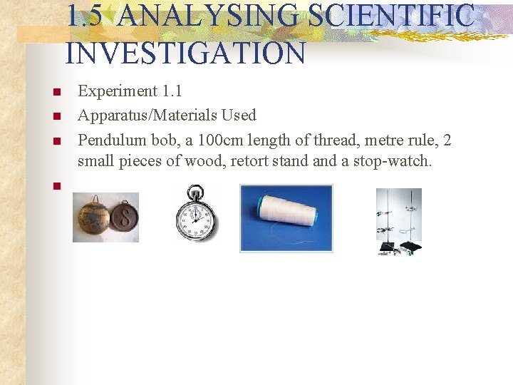 1. 5 ANALYSING SCIENTIFIC INVESTIGATION n n Experiment 1. 1 Apparatus/Materials Used Pendulum bob,