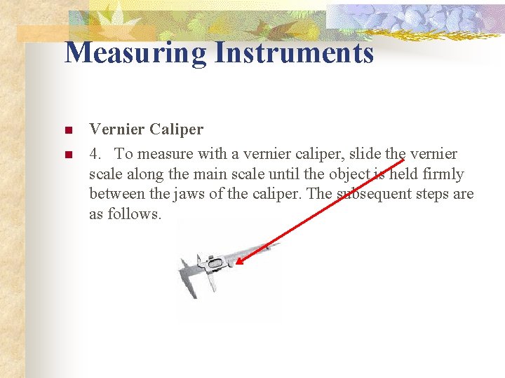 Measuring Instruments n n Vernier Caliper 4. To measure with a vernier caliper, slide