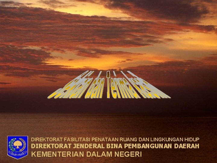 DIREKTORAT FASILITASI PENATAAN RUANG DAN LINGKUNGAN HIDUP DIREKTORAT JENDERAL BINA PEMBANGUNAN DAERAH KEMENTERIAN DALAM