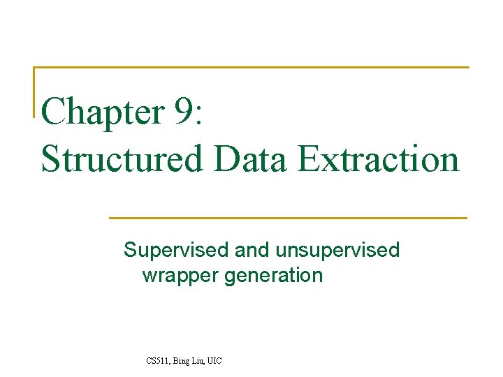 Chapter 9: Structured Data Extraction Supervised and unsupervised wrapper generation CS 511, Bing Liu,