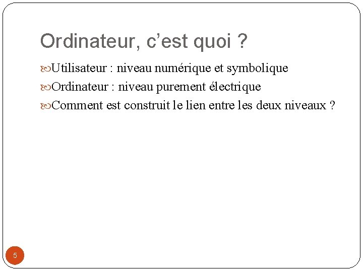 Ordinateur, c’est quoi ? Utilisateur : niveau numérique et symbolique Ordinateur : niveau purement