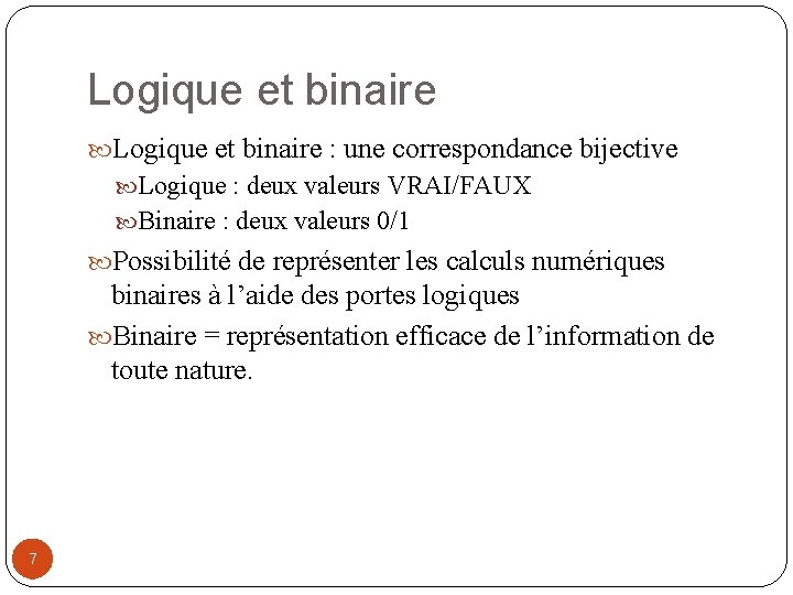 Logique et binaire : une correspondance bijective Logique : deux valeurs VRAI/FAUX Binaire :