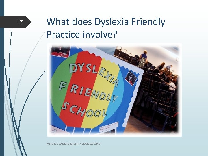 17 What does Dyslexia Friendly Practice involve? Dyslexia Scotland Education Conference 2015 