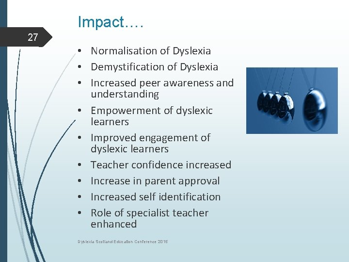 Impact…. 27 • Normalisation of Dyslexia • Demystification of Dyslexia • Increased peer awareness