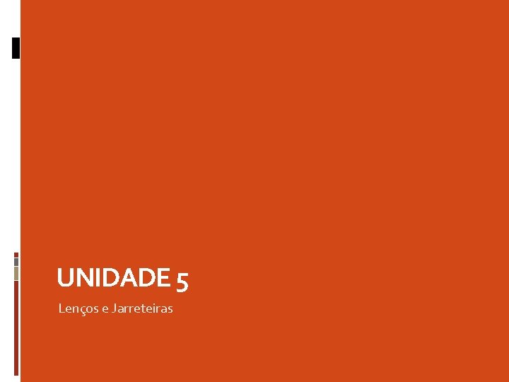 UNIDADE 5 Lenços e Jarreteiras 