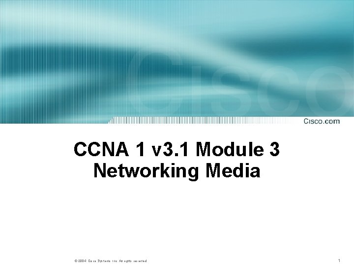 CCNA 1 v 3. 1 Module 3 Networking Media © 2004, Cisco Systems, Inc. CCNA 1 v 3. 1 Module 3 Networking Media © 2004, Cisco Systems, Inc.