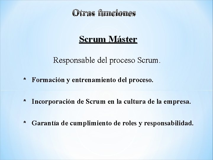 Otras funciones Scrum Máster Responsable del proceso Scrum. * Formación y entrenamiento del proceso.