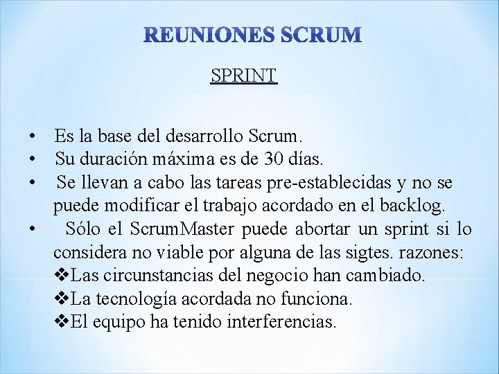 SPRINT • Es la base del desarrollo Scrum. • Su duración máxima es de