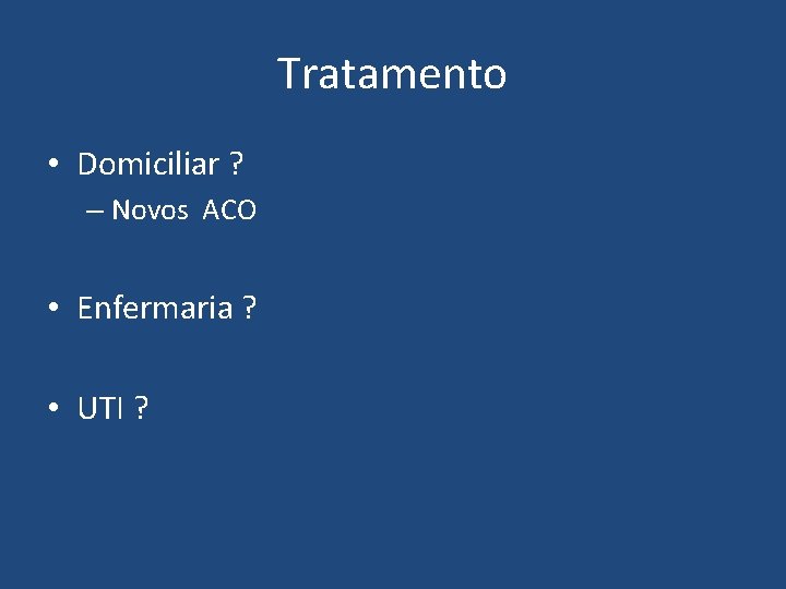 Tratamento • Domiciliar ? – Novos ACO • Enfermaria ? • UTI ? Tratamento • Domiciliar ? – Novos ACO • Enfermaria ? • UTI ?