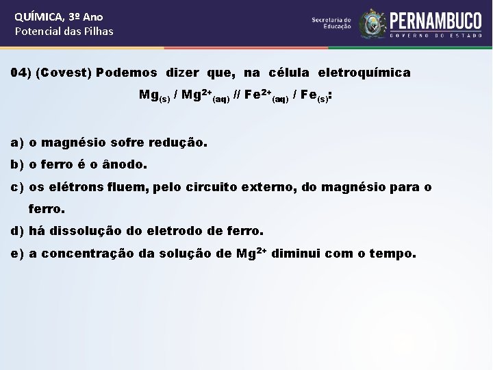 QUÍMICA, 3º Ano Potencial das Pilhas 04) (Covest) Podemos dizer que, na célula eletroquímica