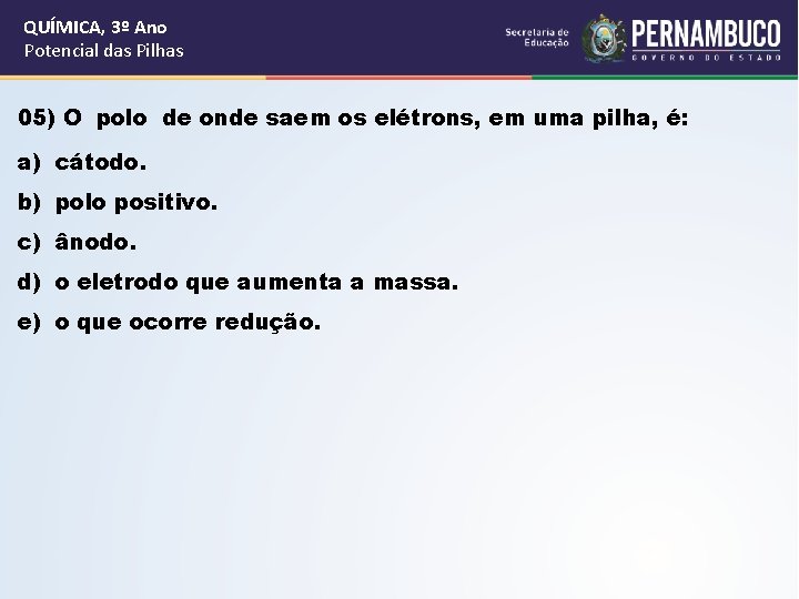 QUÍMICA, 3º Ano Potencial das Pilhas 05) O polo de onde saem os elétrons,