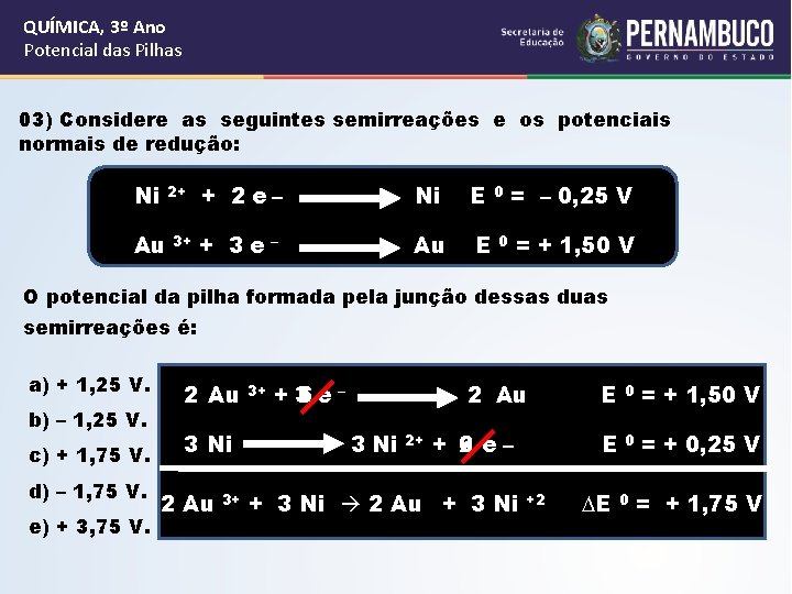 QUÍMICA, 3º Ano Potencial das Pilhas 03) Considere as seguintes semirreações e os potenciais