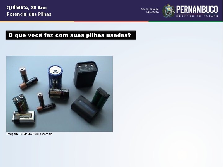 QUÍMICA, 3º Ano Potencial das Pilhas O que você faz com suas pilhas usadas?