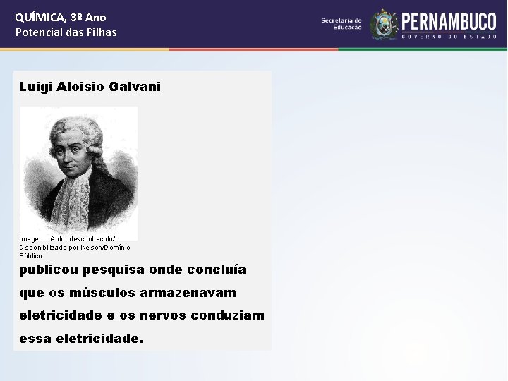 QUÍMICA, 3º Ano Potencial das Pilhas Luigi Aloisio Galvani Imagem : Autor desconhecido/ Disponibilizada