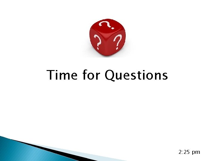 Time for Questions 2: 25 pm 