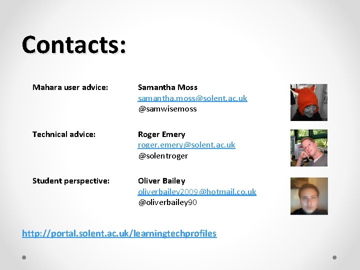 Contacts: Mahara user advice: Samantha Moss samantha. moss@solent. ac. uk @samwisemoss Technical advice: Roger