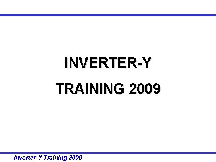 INVERTER-Y TRAINING 2009 Inverter-Y Training 2009 INVERTER-Y TRAINING 2009 Inverter-Y Training 2009