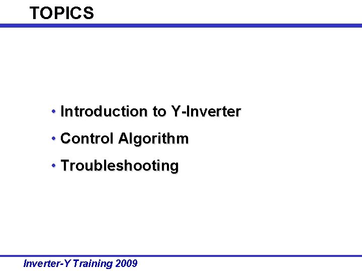 TOPICS • Introduction to Y-Inverter • Control Algorithm • Troubleshooting Inverter-Y Training 2009 