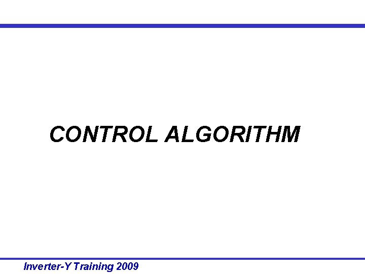 CONTROL ALGORITHM Inverter-Y Training 2009 CONTROL ALGORITHM Inverter-Y Training 2009