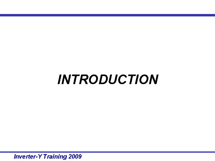 INTRODUCTION Inverter-Y Training 2009 INTRODUCTION Inverter-Y Training 2009
