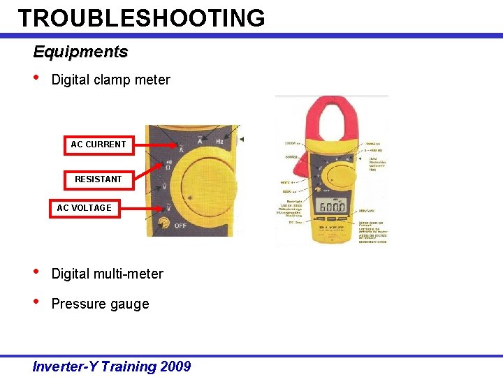 TROUBLESHOOTING Equipments • Digital clamp meter AC CURRENT RESISTANT AC VOLTAGE • • Digital