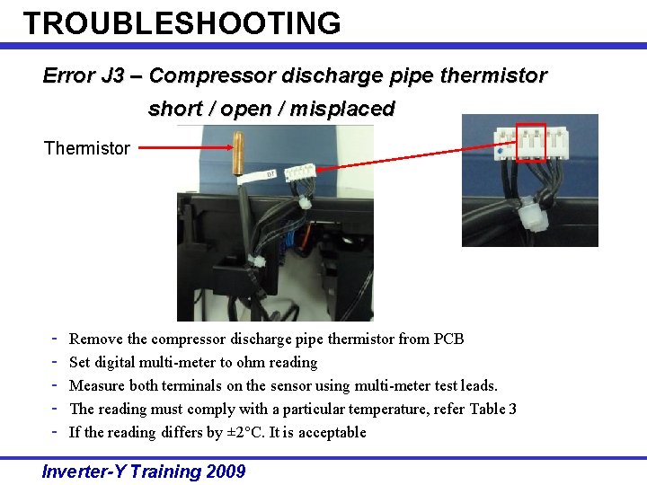 TROUBLESHOOTING Error J 3 – Compressor discharge pipe thermistor short / open / misplaced TROUBLESHOOTING Error J 3 – Compressor discharge pipe thermistor short / open / misplaced