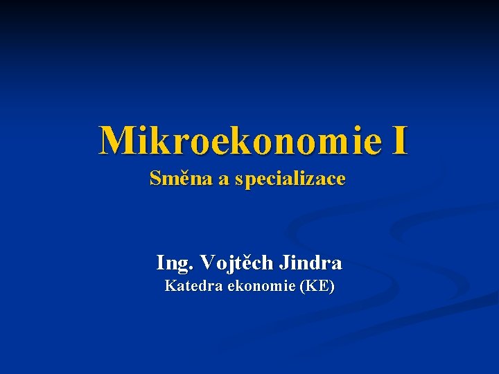 Mikroekonomie I Směna a specializace Ing. Vojtěch Jindra Katedra ekonomie (KE) 