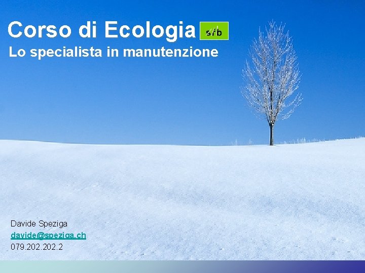 Corso di Ecologia Lo specialista in manutenzione Davide Speziga davide@speziga. ch 079. 202. 2