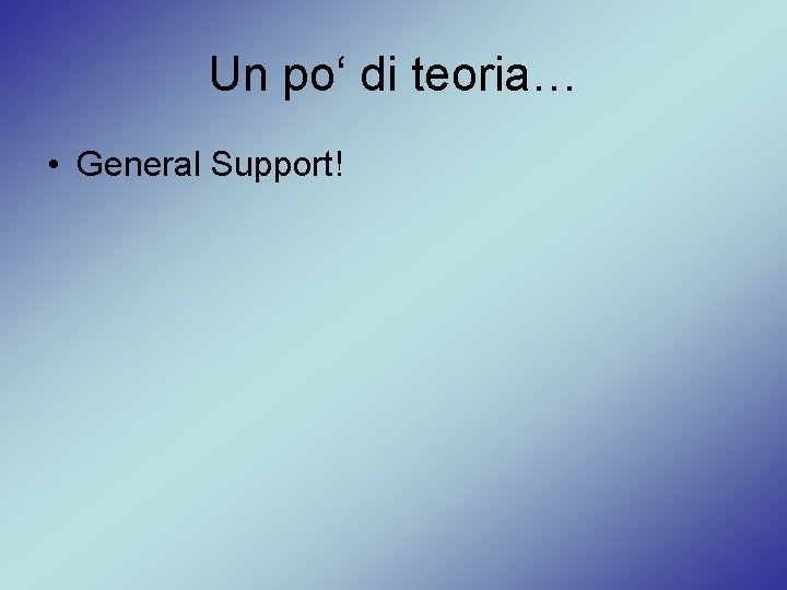 Un po‘ di teoria… • General Support! 