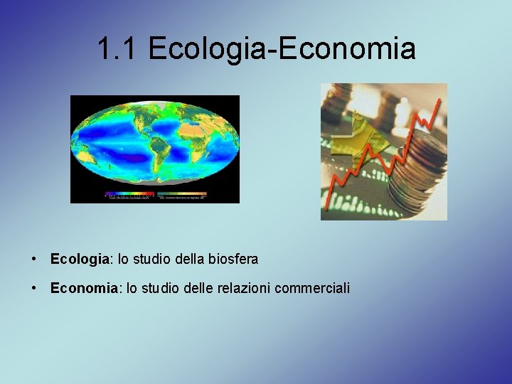 1. 1 Ecologia-Economia • Ecologia: lo studio della biosfera • Economia: lo studio delle