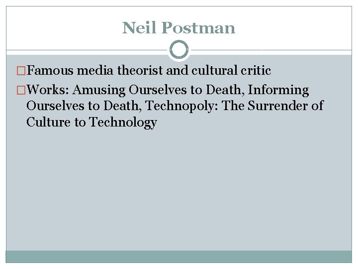 Neil Postman �Famous media theorist and cultural critic �Works: Amusing Ourselves to Death, Informing