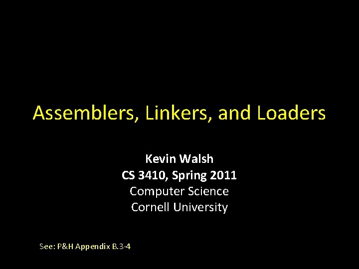 Assemblers, Linkers, and Loaders Kevin Walsh CS 3410, Spring 2011 Computer Science Cornell University