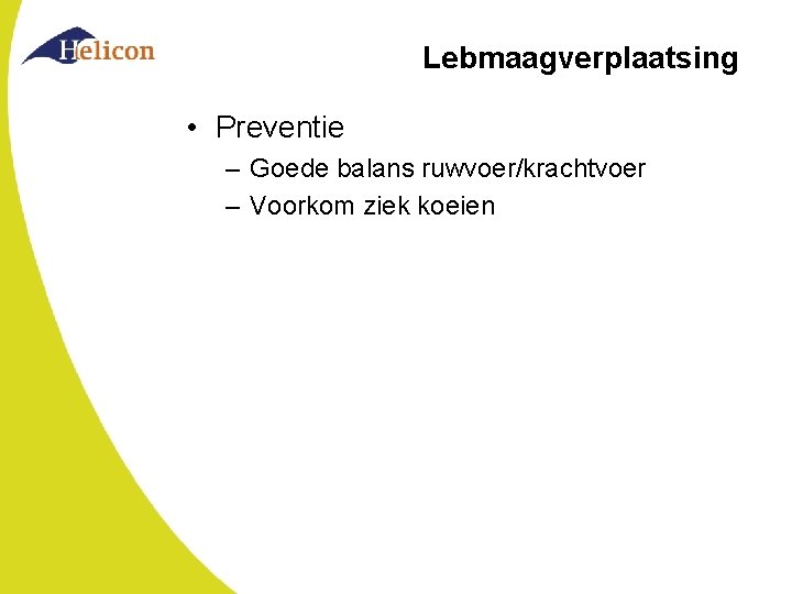 Lebmaagverplaatsing • Preventie – Goede balans ruwvoer/krachtvoer – Voorkom ziek koeien 