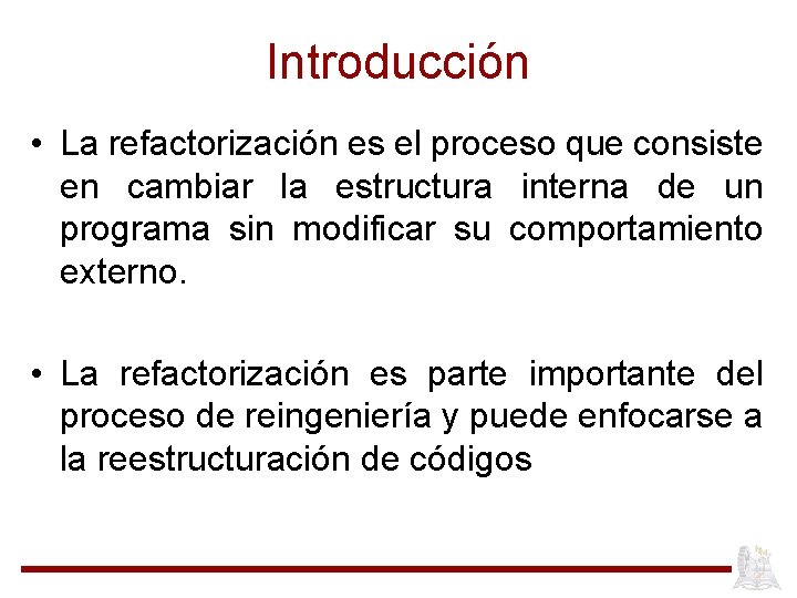Introducción • La refactorización es el proceso que consiste en cambiar la estructura interna
