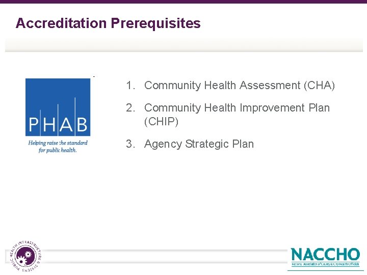 Accreditation Prerequisites 1. Community Health Assessment (CHA) 2. Community Health Improvement Plan (CHIP) 3.