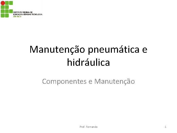 Manutenção pneumática e hidráulica Componentes e Manutenção Prof. Fernando 1 