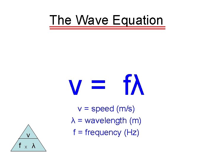 The Wave Equation v = fλ v = speed (m/s) λ = wavelength (m)