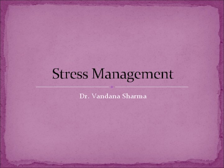 Stress Management Dr. Vandana Sharma 