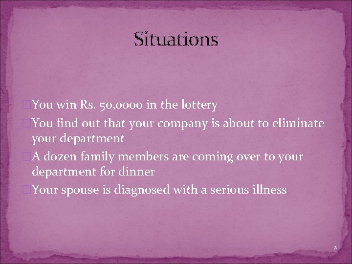 Situations �You win Rs. 50, 0000 in the lottery �You find out that your