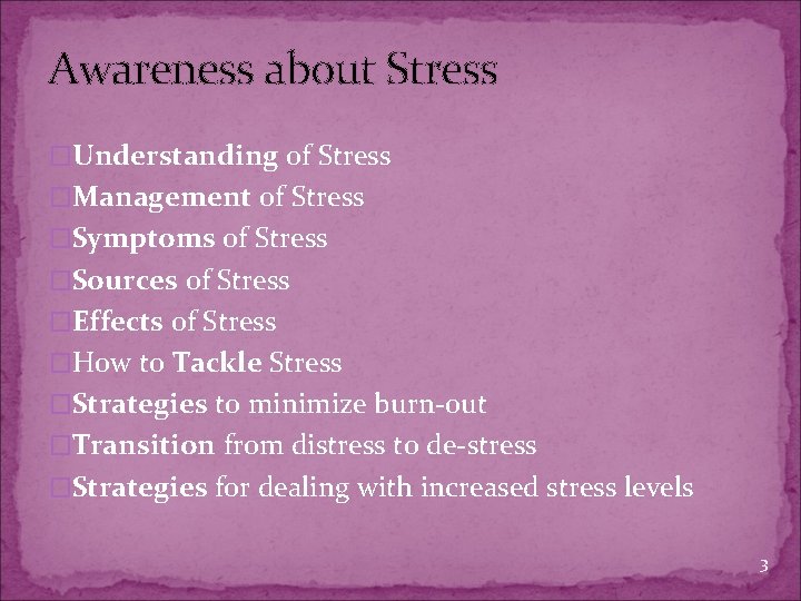 Awareness about Stress �Understanding of Stress �Management of Stress �Symptoms of Stress �Sources of