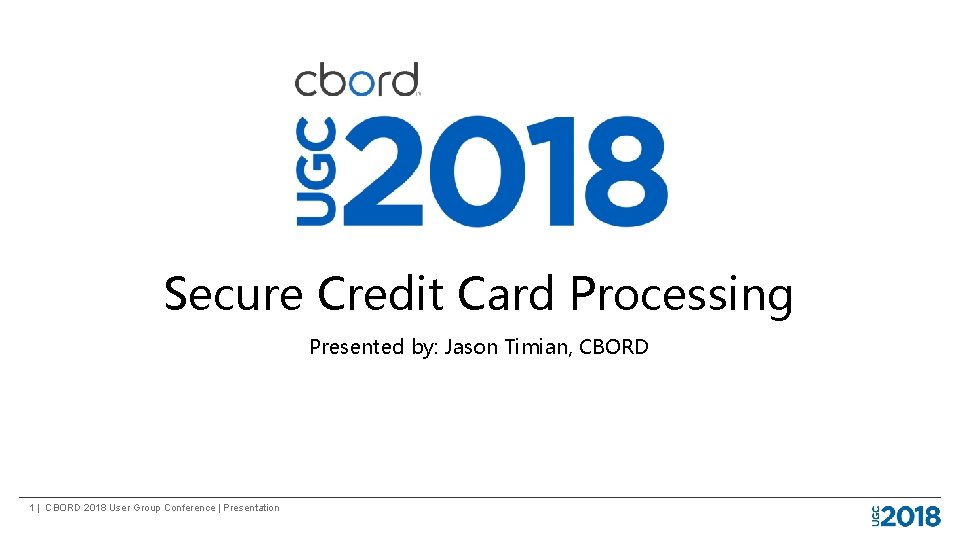 Secure Credit Card Processing Presented by: Jason Timian, CBORD 1 | CBORD 2018 User