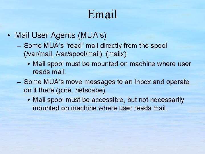 Email • Mail User Agents (MUA’s) – Some MUA’s “read” mail directly from the
