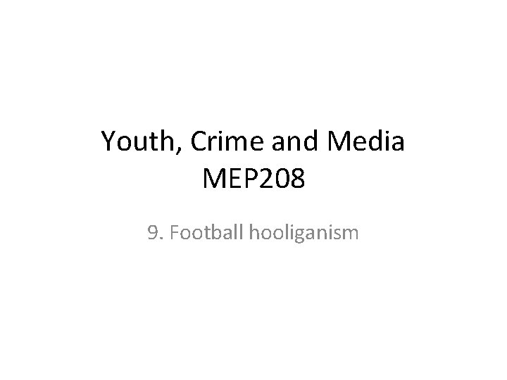 Youth, Crime and Media MEP 208 9. Football hooliganism 