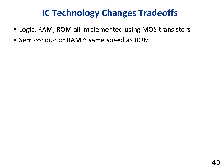 IC Technology Changes Tradeoffs § Logic, RAM, ROM all implemented using MOS transistors §