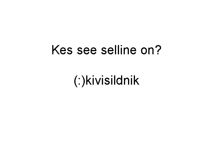 Kes see selline on? (: )kivisildnik Kes see selline on? (: )kivisildnik