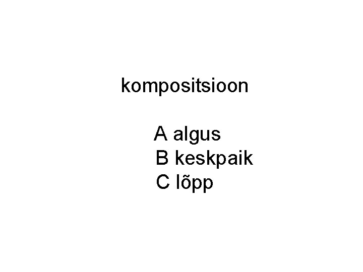 kompositsioon A algus B keskpaik C lõpp kompositsioon A algus B keskpaik C lõpp