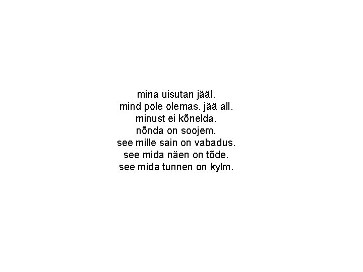 mina uisutan jääl. mind pole olemas. jää all. minust ei kõnelda. nõnda on soojem. mina uisutan jääl. mind pole olemas. jää all. minust ei kõnelda. nõnda on soojem.