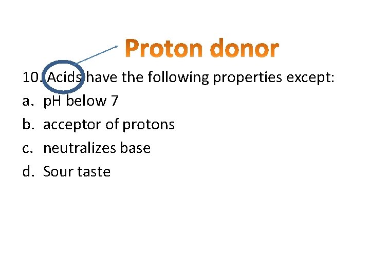 10. Acids have the following properties except: a. p. H below 7 b. acceptor