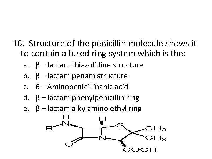 16. Structure of the penicillin molecule shows it to contain a fused ring system